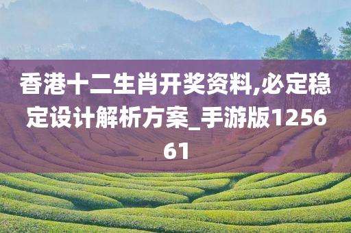 香港十二生肖开奖资料,必定稳定设计解析方案_手游版125661