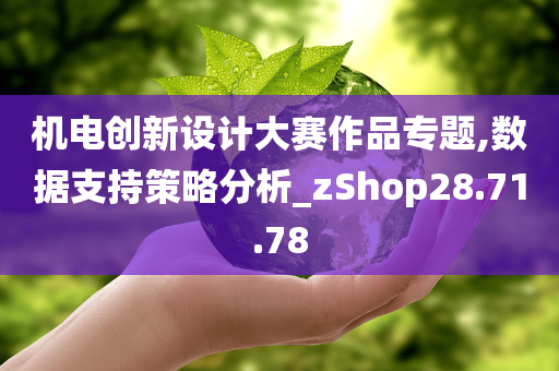 机电创新设计大赛作品专题,数据支持策略分析_zShop28.71.78