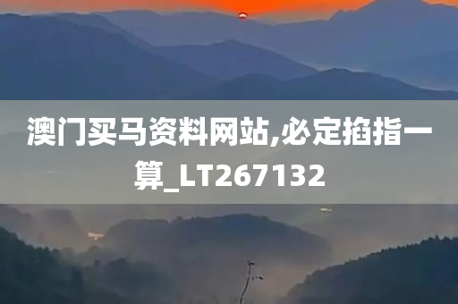 澳门买马资料网站,必定掐指一算_LT267132