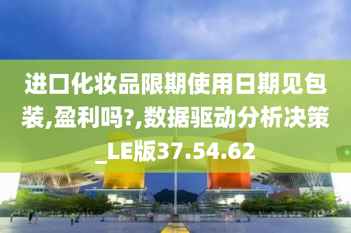 进口化妆品限期使用日期见包装,盈利吗?,数据驱动分析决策_LE版37.54.62