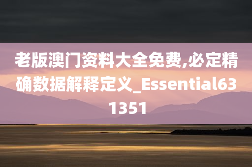 老版澳门资料大全免费,必定精确数据解释定义_Essential631351