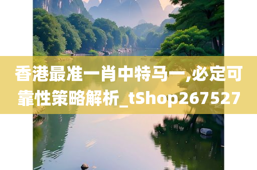 香港最准一肖中特马一,必定可靠性策略解析_tShop267527