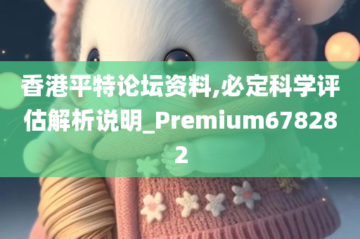 香港平特论坛资料,必定科学评估解析说明_Premium678282