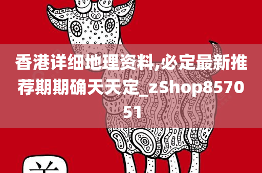 香港详细地理资料,必定最新推荐期期确天天定_zShop857051