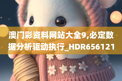 澳门彩资料网站大全9,必定数据分析驱动执行_HDR656121