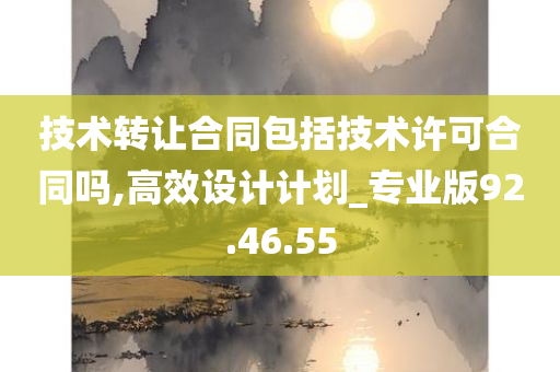 技术转让合同包括技术许可合同吗,高效设计计划_专业版92.46.55