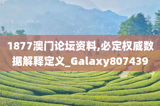 1877澳门论坛资料,必定权威数据解释定义_Galaxy807439