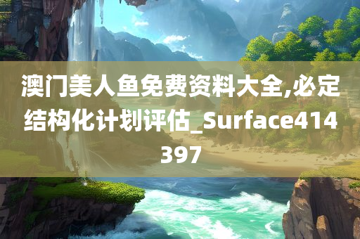 澳门美人鱼免费资料大全,必定结构化计划评估_Surface414397