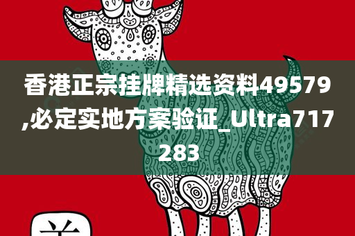 香港正宗挂牌精选资料49579,必定实地方案验证_Ultra717283