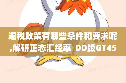 退税政策有哪些条件和要求呢,解研正态汇经率_DD版GT45