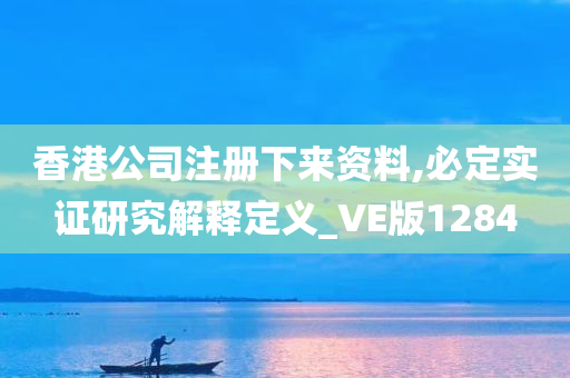 香港公司注册下来资料,必定实证研究解释定义_VE版1284