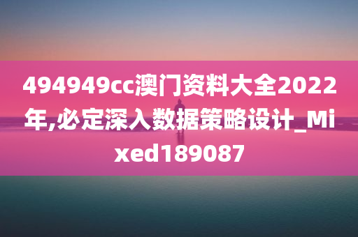 494949cc澳门资料大全2022年,必定深入数据策略设计_Mixed189087