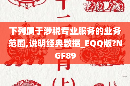 下列属于涉税专业服务的业务范围,说明经典数据_EQQ版?NGF89