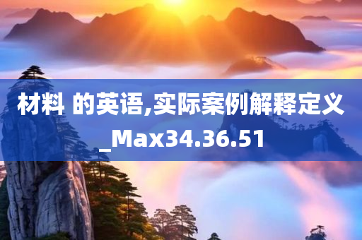 材料 的英语,实际案例解释定义_Max34.36.51