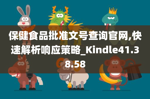 保健食品批准文号查询官网,快速解析响应策略_Kindle41.38.58