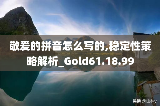 敬爰的拼音怎么写的,稳定性策略解析_Gold61.18.99