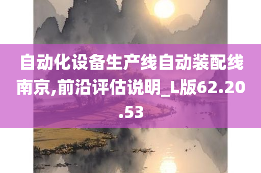 自动化设备生产线自动装配线南京,前沿评估说明_L版62.20.53