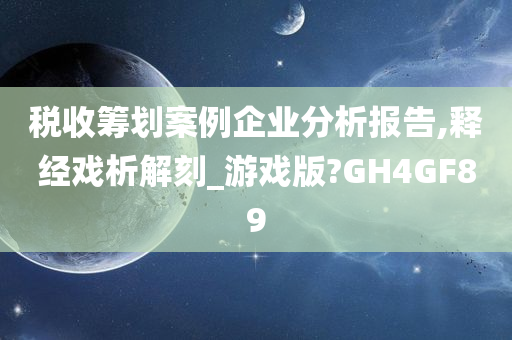 税收筹划案例企业分析报告,释经戏析解刻_游戏版?GH4GF89