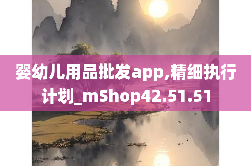 婴幼儿用品批发app,精细执行计划_mShop42.51.51