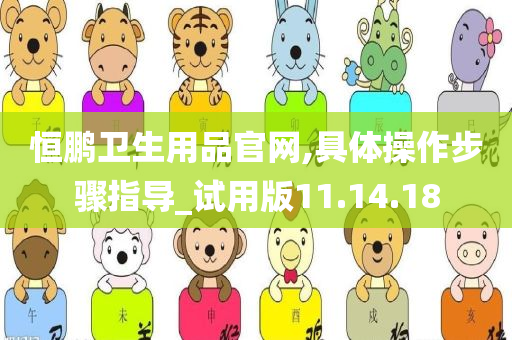 恒鹏卫生用品官网,具体操作步骤指导_试用版11.14.18