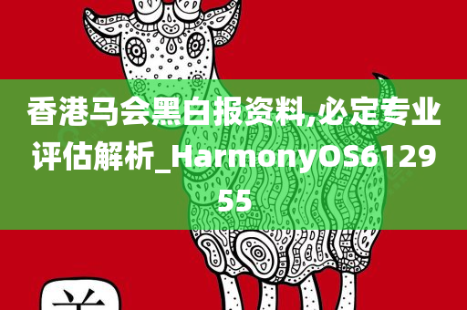 香港马会黑白报资料,必定专业评估解析_HarmonyOS612955