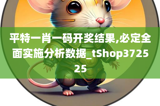 平特一肖一码开奖结果,必定全面实施分析数据_tShop372525