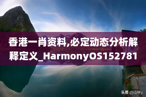 香港一肖资料,必定动态分析解释定义_HarmonyOS152781