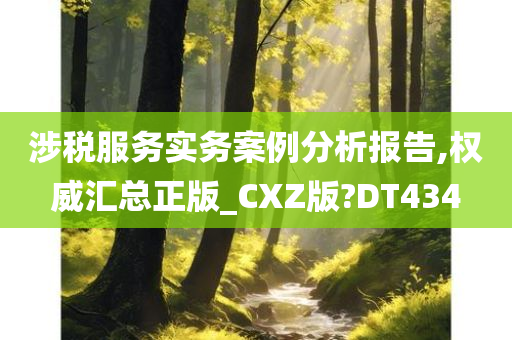 涉税服务实务案例分析报告,权威汇总正版_CXZ版?DT434