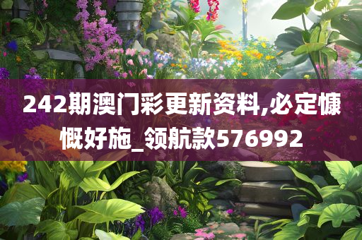 242期澳门彩更新资料,必定慷慨好施_领航款576992