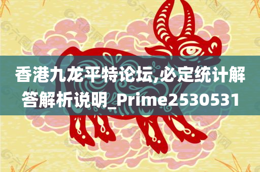 香港九龙平特论坛,必定统计解答解析说明_Prime2530531