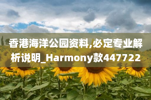 香港海洋公园资料,必定专业解析说明_Harmony款447722