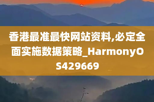 香港最准最快网站资料,必定全面实施数据策略_HarmonyOS429669