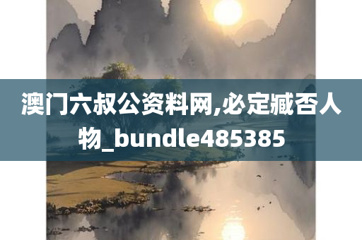 澳门六叔公资料网,必定臧否人物_bundle485385