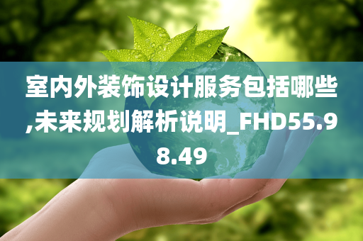 室内外装饰设计服务包括哪些,未来规划解析说明_FHD55.98.49