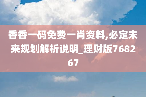 香香一码免费一肖资料,必定未来规划解析说明_理财版768267