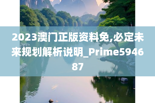 2023澳门正版资料免,必定未来规划解析说明_Prime594687