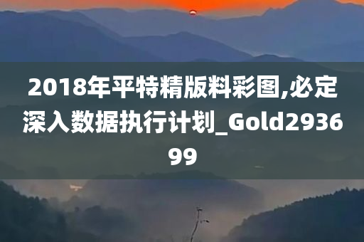 2018年平特精版料彩图,必定深入数据执行计划_Gold293699