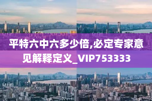 平特六中六多少倍,必定专家意见解释定义_VIP753333