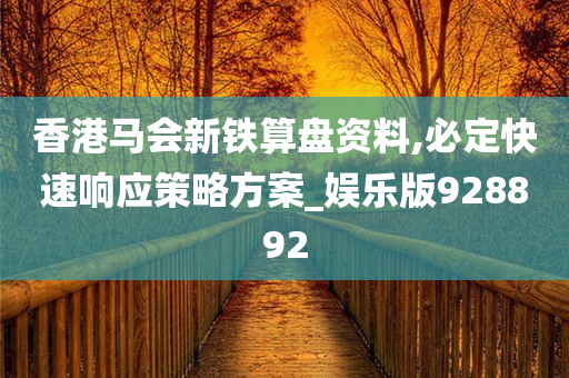 香港马会新铁算盘资料,必定快速响应策略方案_娱乐版928892