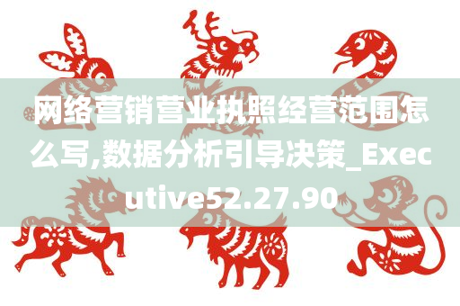 网络营销营业执照经营范围怎么写,数据分析引导决策_Executive52.27.90