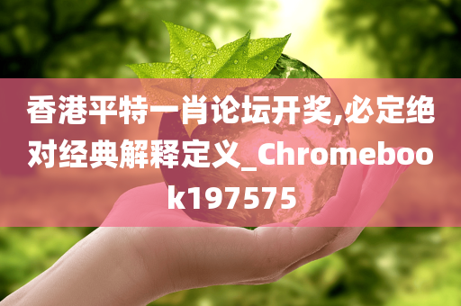 香港平特一肖论坛开奖,必定绝对经典解释定义_Chromebook197575