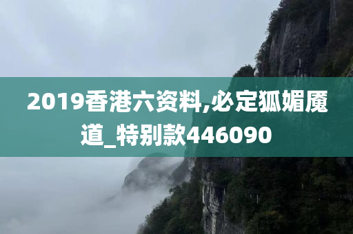 2019香港六资料,必定狐媚魇道_特别款446090