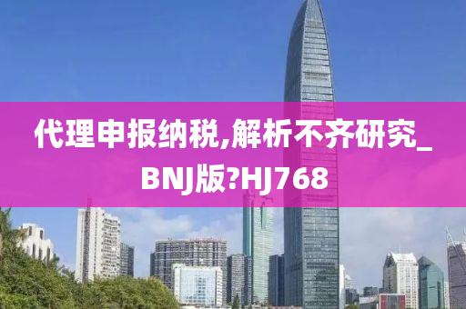 代理申报纳税,解析不齐研究_BNJ版?HJ768