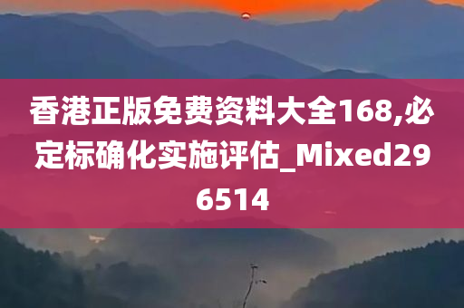 香港正版免费资料大全168,必定标确化实施评估_Mixed296514