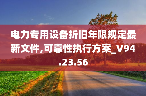 电力专用设备折旧年限规定最新文件,可靠性执行方案_V94.23.56