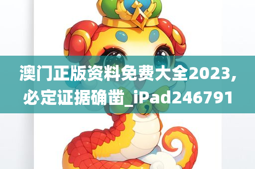 澳门正版资料免费大全2023,必定证据确凿_iPad246791