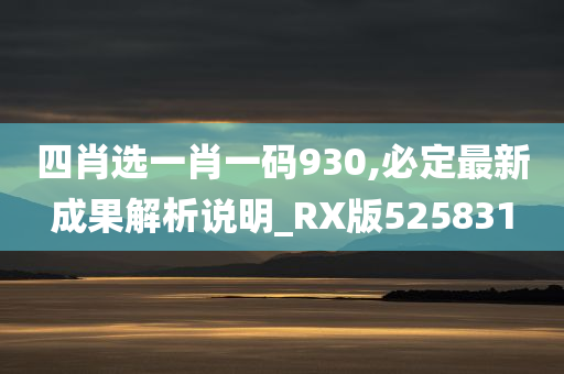 四肖选一肖一码930,必定最新成果解析说明_RX版525831