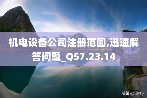 机电设备公司注册范围,迅速解答问题_Q57.23.14