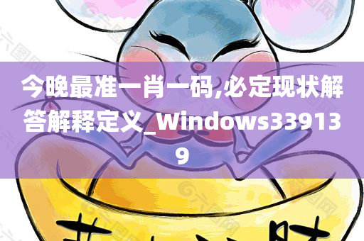 今晚最准一肖一码,必定现状解答解释定义_Windows339139