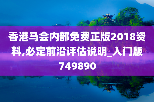 香港马会内部免费正版2018资料,必定前沿评估说明_入门版749890